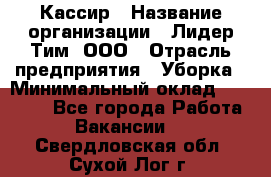 Кассир › Название организации ­ Лидер Тим, ООО › Отрасль предприятия ­ Уборка › Минимальный оклад ­ 27 200 - Все города Работа » Вакансии   . Свердловская обл.,Сухой Лог г.